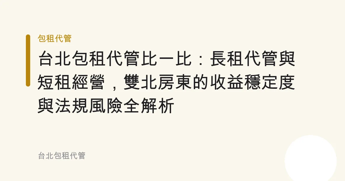 台北包租代管比一比：長租代管與短租經營，雙北房東的收益穩定度與法規風險全解析
