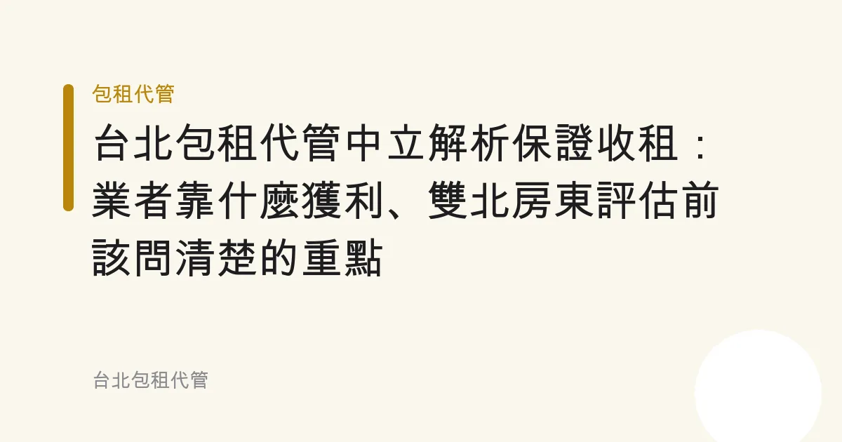 台北包租代管中立解析保證收租：業者靠什麼獲利、雙北房東評估前該問清楚的重點