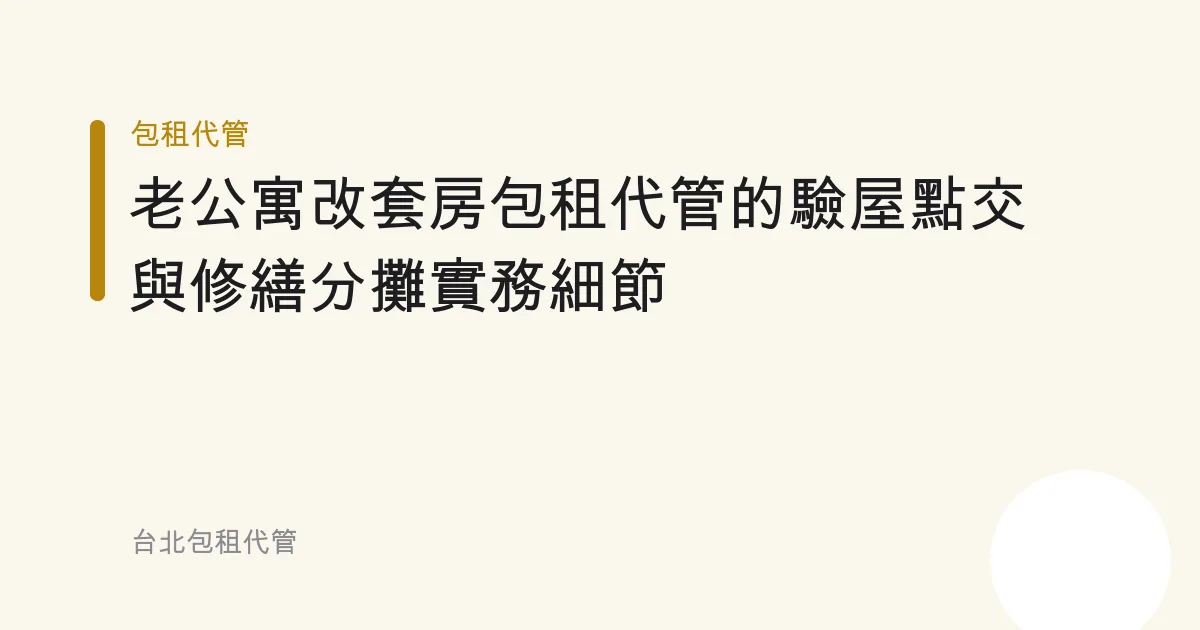老公寓改套房包租代管的驗屋點交與修繕分攤實務細節