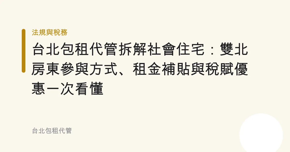 台北包租代管拆解社會住宅：雙北房東參與方式、租金補貼與稅賦優惠一次看懂