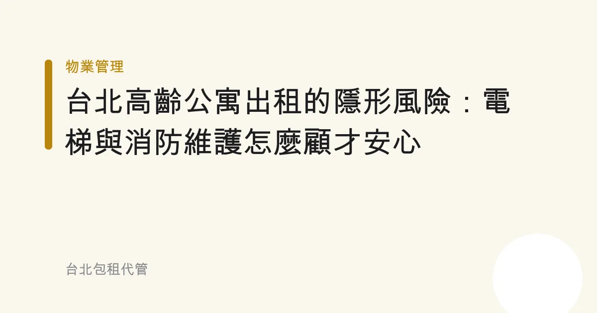 台北高齡公寓出租的隱形風險：電梯與消防維護怎麼顧才安心