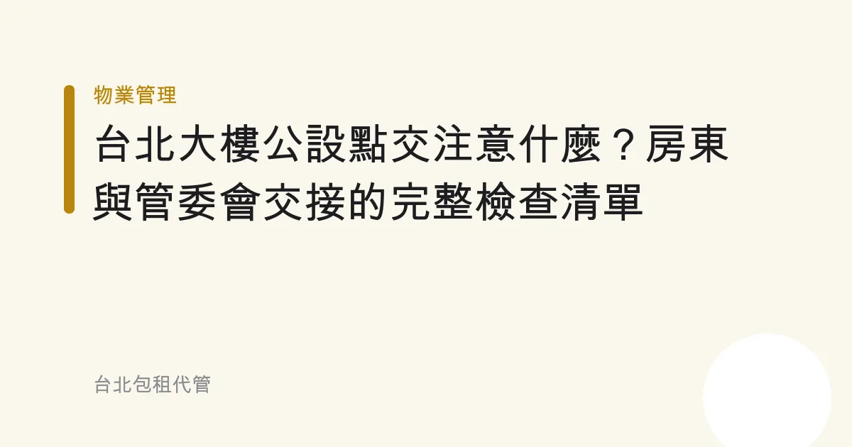 台北大樓公設點交注意什麼？房東與管委會交接的完整檢查清單