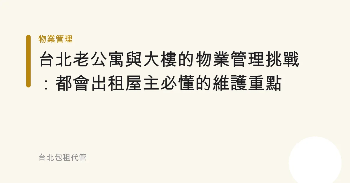 台北老公寓與大樓的物業管理挑戰：都會出租屋主必懂的維護重點