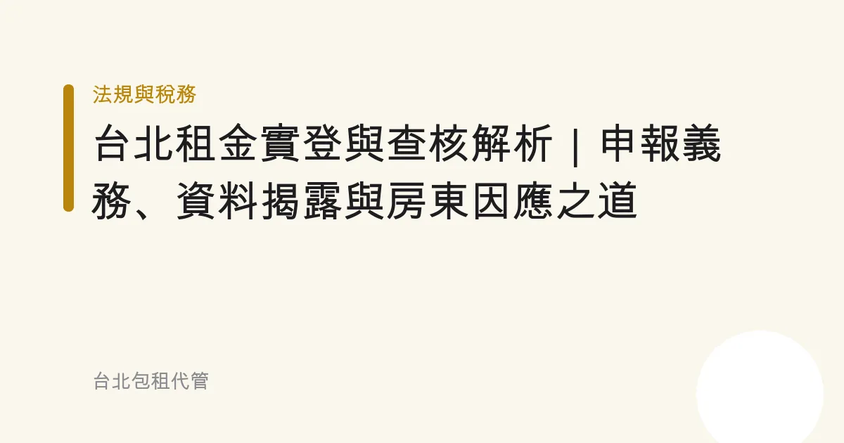 台北租金實登與查核解析｜申報義務、資料揭露與房東因應之道