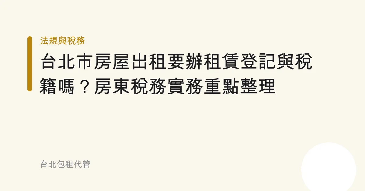 台北市房屋出租要辦租賃登記與稅籍嗎？房東稅務實務重點整理