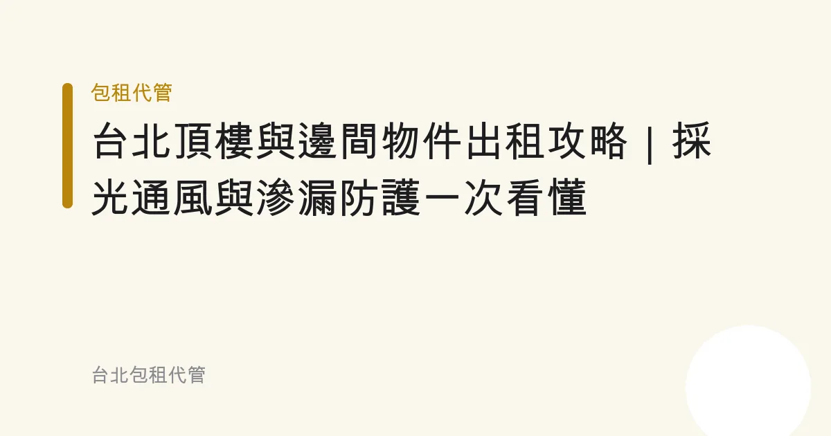 台北頂樓與邊間物件出租攻略｜採光通風與滲漏防護一次看懂