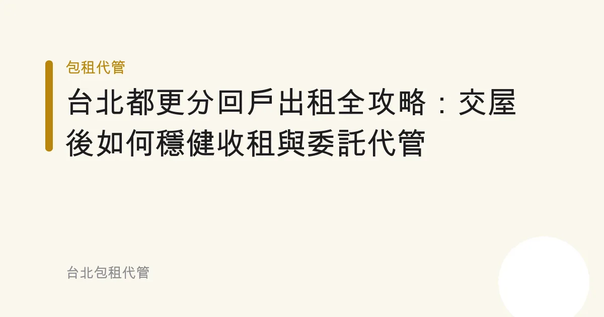 台北都更分回戶出租全攻略：交屋後如何穩健收租與委託代管