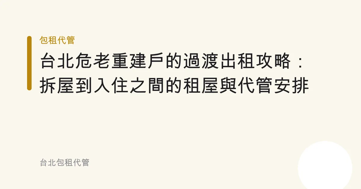 台北危老重建戶的過渡出租攻略：拆屋到入住之間的租屋與代管安排