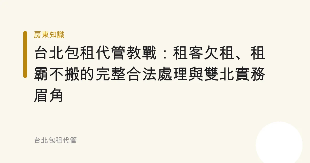 台北包租代管教戰：租客欠租、租霸不搬的完整合法處理與雙北實務眉角